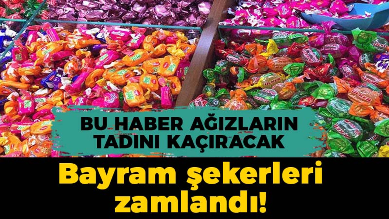 Bu haber ağızların tadını kaçıracak: Bayram şekerleri zamlandı!