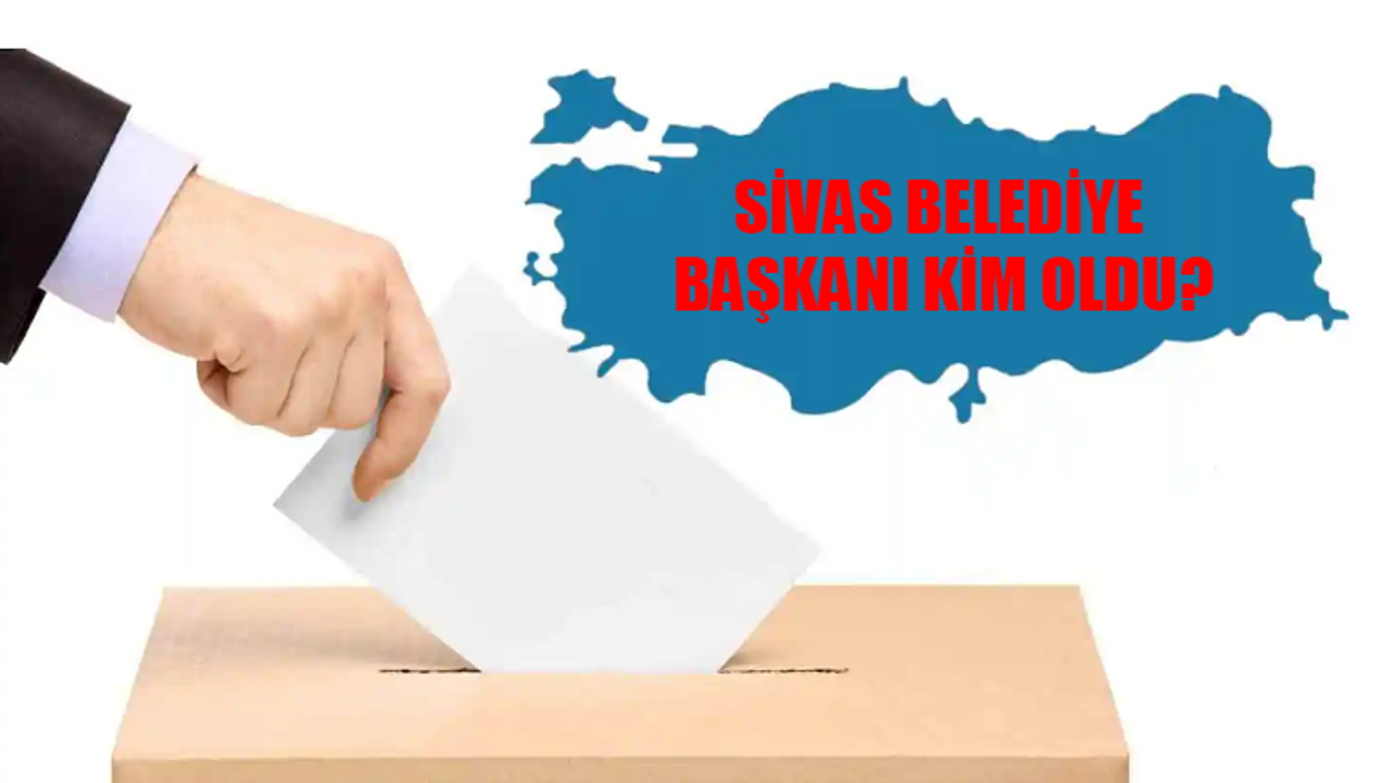 Sivas Belediye Başkanı Kim Oldu? Sivas Belediye Başkanı Hangi Partiden? 31 Mart Sivas Yerel Seçim Sonuçları