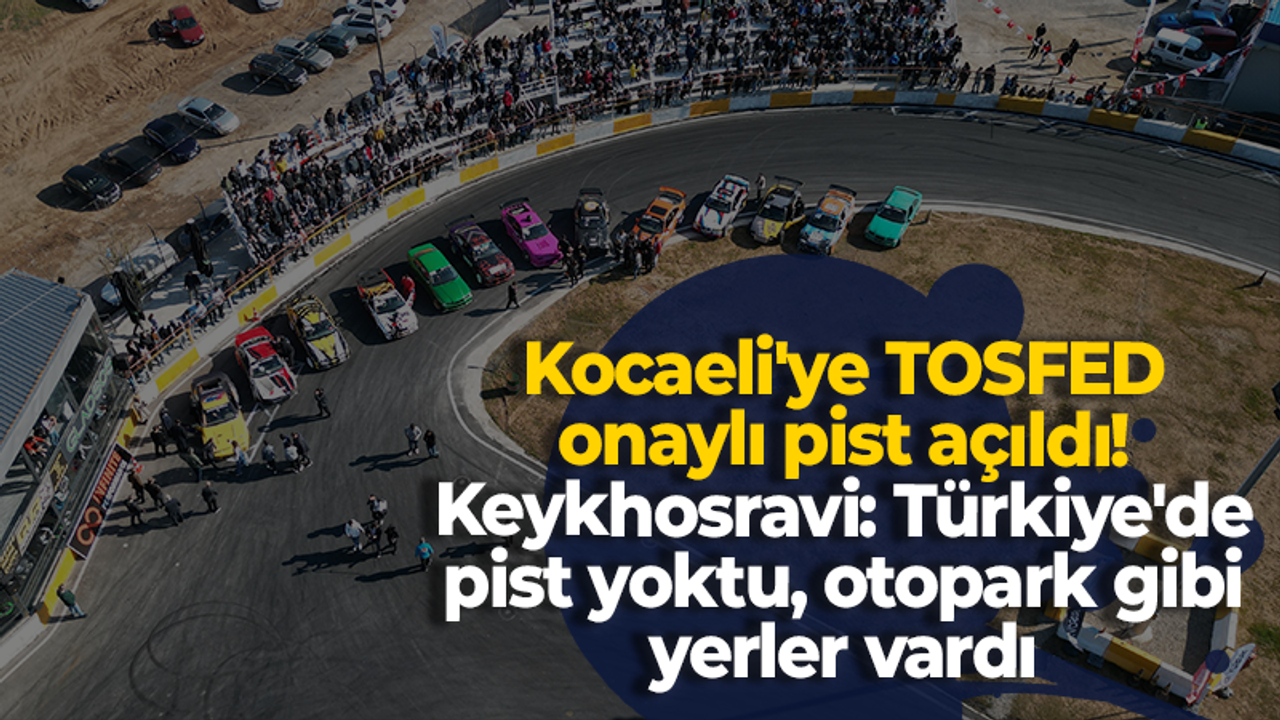 Kocaeli'ye TOSFED onaylı pist açıldı! Keykhosravi: Türkiye'de pist yoktu, otopark gibi yerler vardı