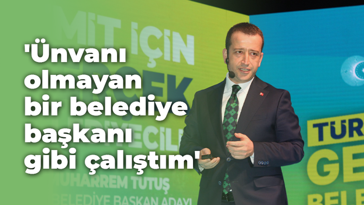 Tutuş: Ünvanı olmayan bir belediye başkanı gibi çalıştım