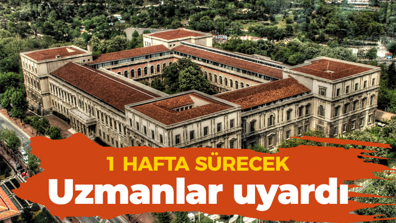 Uzmanlar uyardı, 1 hafta sürecek!