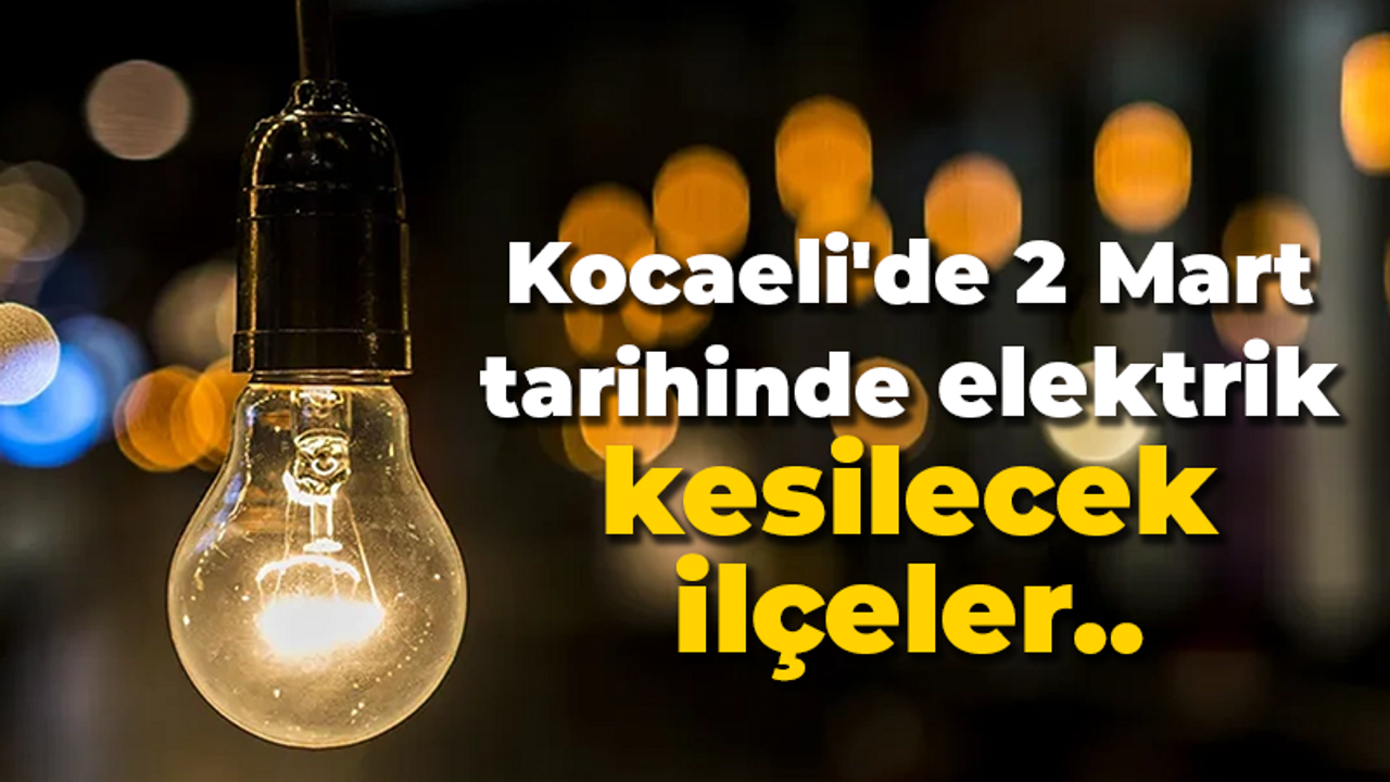 Kocaeli'de 2 Mart tarihinde elektrik kesilecek ilçeler..