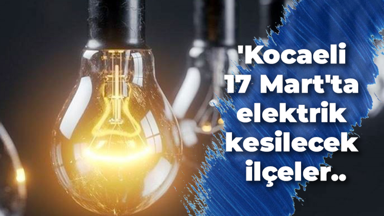 Kocaeli 17 Mart'ta elektrik kesilecek ilçeler..