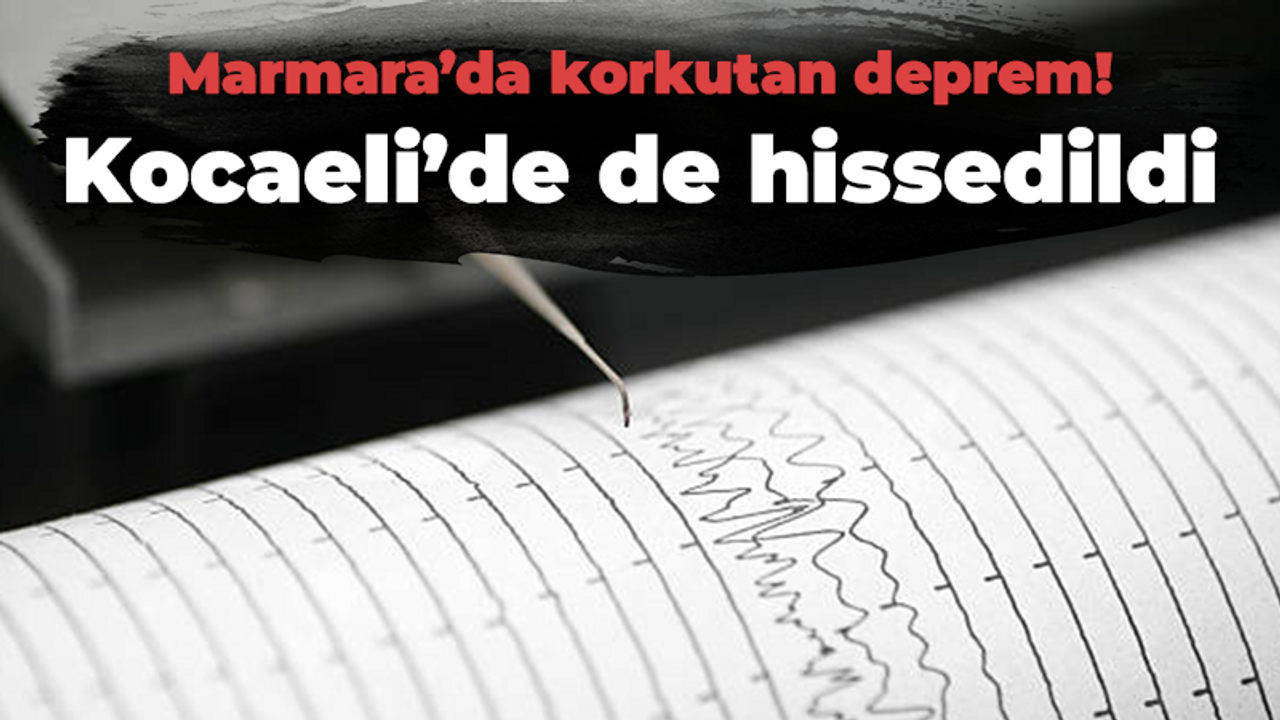 Marmara’da korkutan deprem! Kocaeli’de de hissedildi