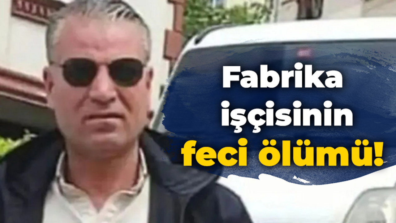 Fabrika işçisinin feci ölümü!