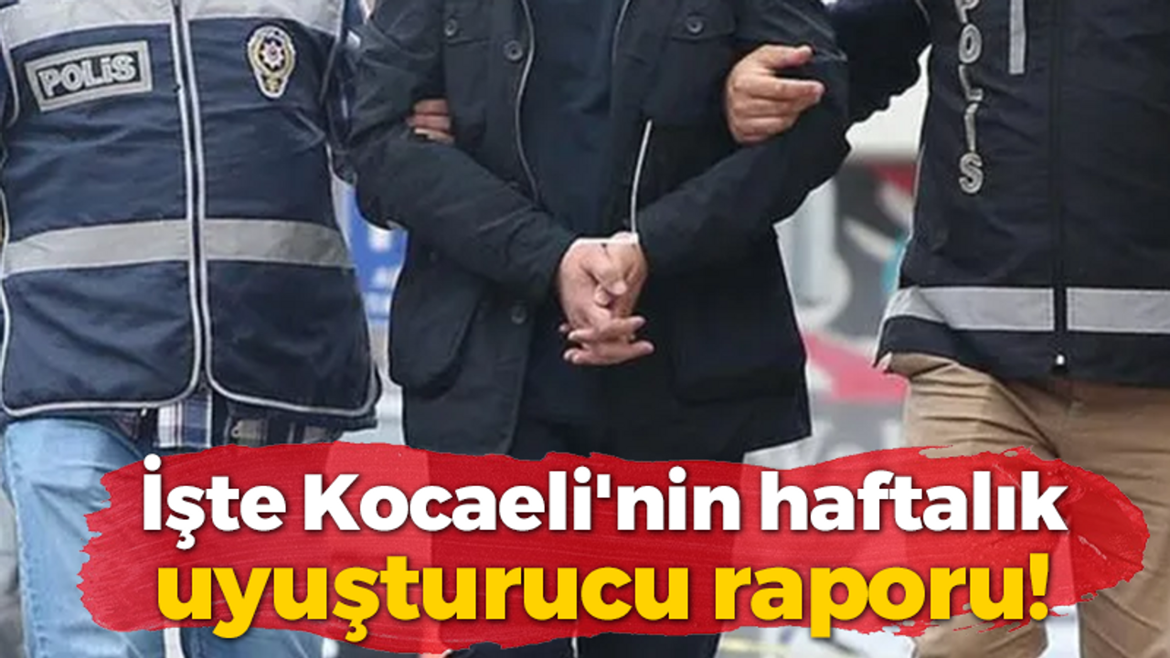 İşte Kocaeli'nin haftalık uyuşturucu raporu!