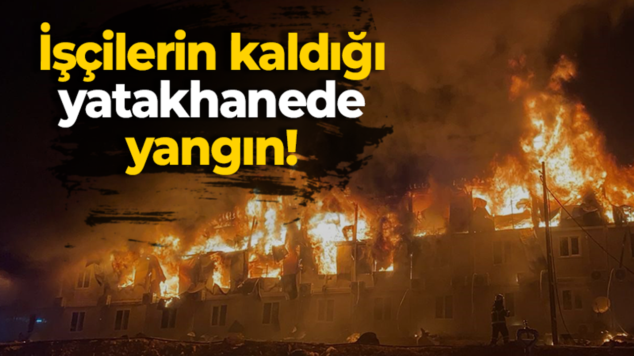 İşçilerin kaldığı yatakhanede yangın!