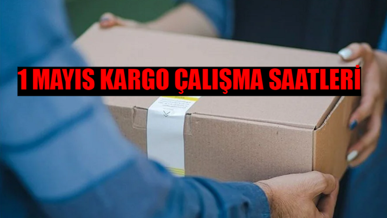 1 MAYIS KARGO ÇALIŞMA SAATLERİ 2024: 1 Mayıs Kargolar Açık Mı? 1 Mayıs PTT, Sürat, Yurtiçi, Aras, MNG Kargo Çalışıyor Mu?