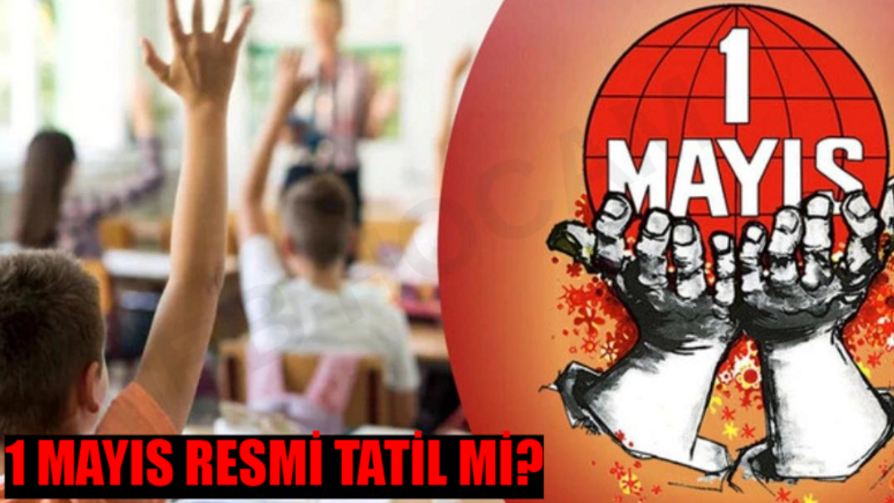 1 Mayıs Tatil Mi 2024? 1 Mayıs Emek ve Dayanışma Günü Hangi Gün? 1 Mayıs Resmi Tatil Mi Özel Sektör?