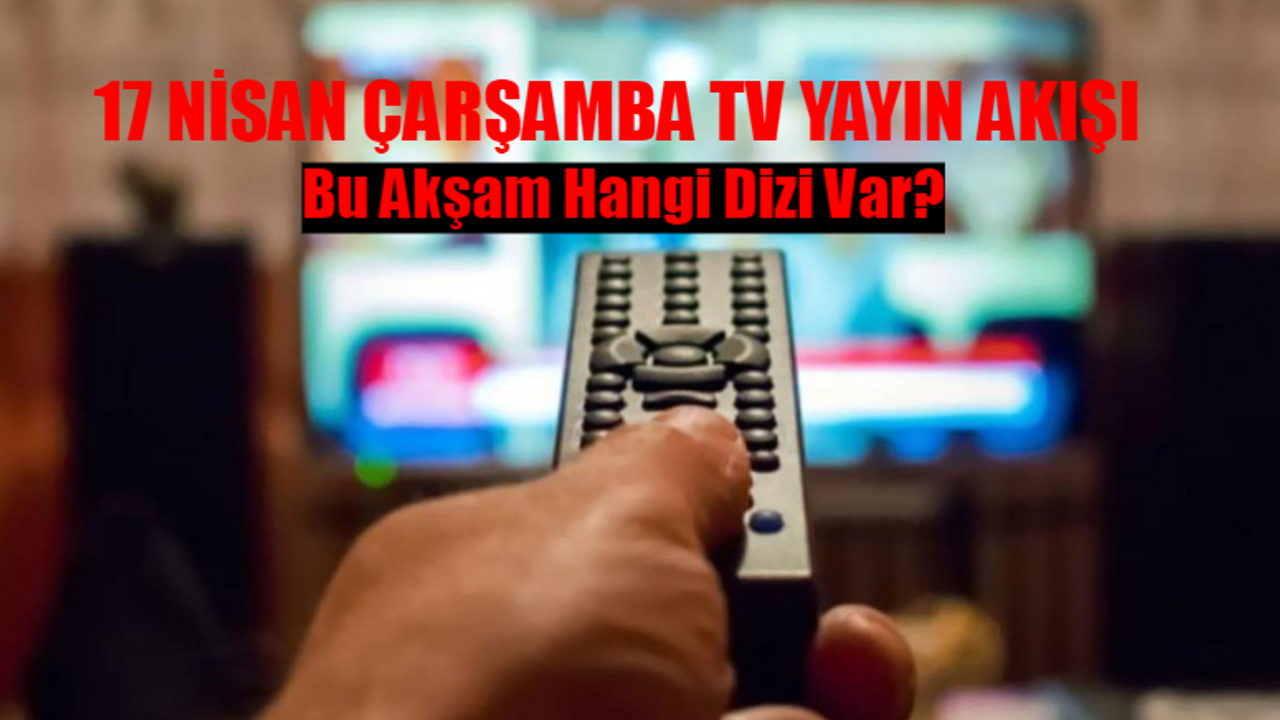 17 NİSAN ÇARŞAMBA TV YAYIN AKIŞI 2024: Bu Akşam Hangi Dizi Var BELLİ OLDU! ATV, Star TV, Kanal D, Now TV, TV8, TRT1, Show TV Yayın Akışı Bugün