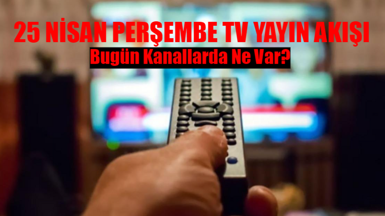 25 NİSAN PERŞEMBE TV YAYIN AKIŞI 2024: Bugün Kanallarda Ne Var? Kanal D, Star TV, Show TV, TV8, TRT1, ATV, NOW TV Yayın Akışı 25 Nisan