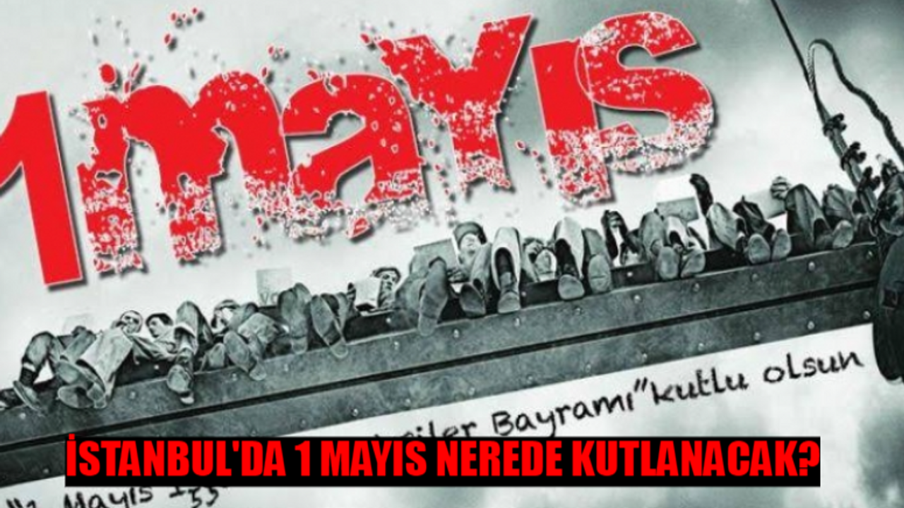 İSTANBUL 1 MAYIS KUTLAMALARI 2024: İstanbul'da 1 Mayıs Nerede Kutlanacak? 1 Mayıs İşçi Bayramı İstanbul Etkinlikleri