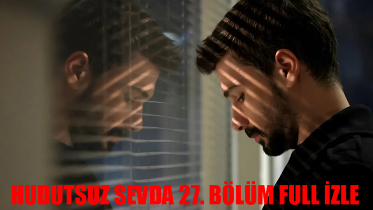 HUDUTSUZ SEVDA 27. BÖLÜM CANLI İZLE NOW TV: Hudutsuz Sevda 27 Bölüm İzle Full HD Tek Parça! Hudutsuz Sevda Son Bölüm 27 Bölüm Full İzle