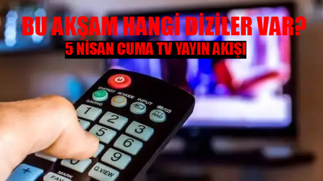 5 NİSAN CUMA TV YAYIN AKIŞI 2024: Bu Akşam Hangi Diziler Var? Kanal D, ATV, TV8, TRT1, Fox, Star TV, Show TV Yayın Akışı Bugün