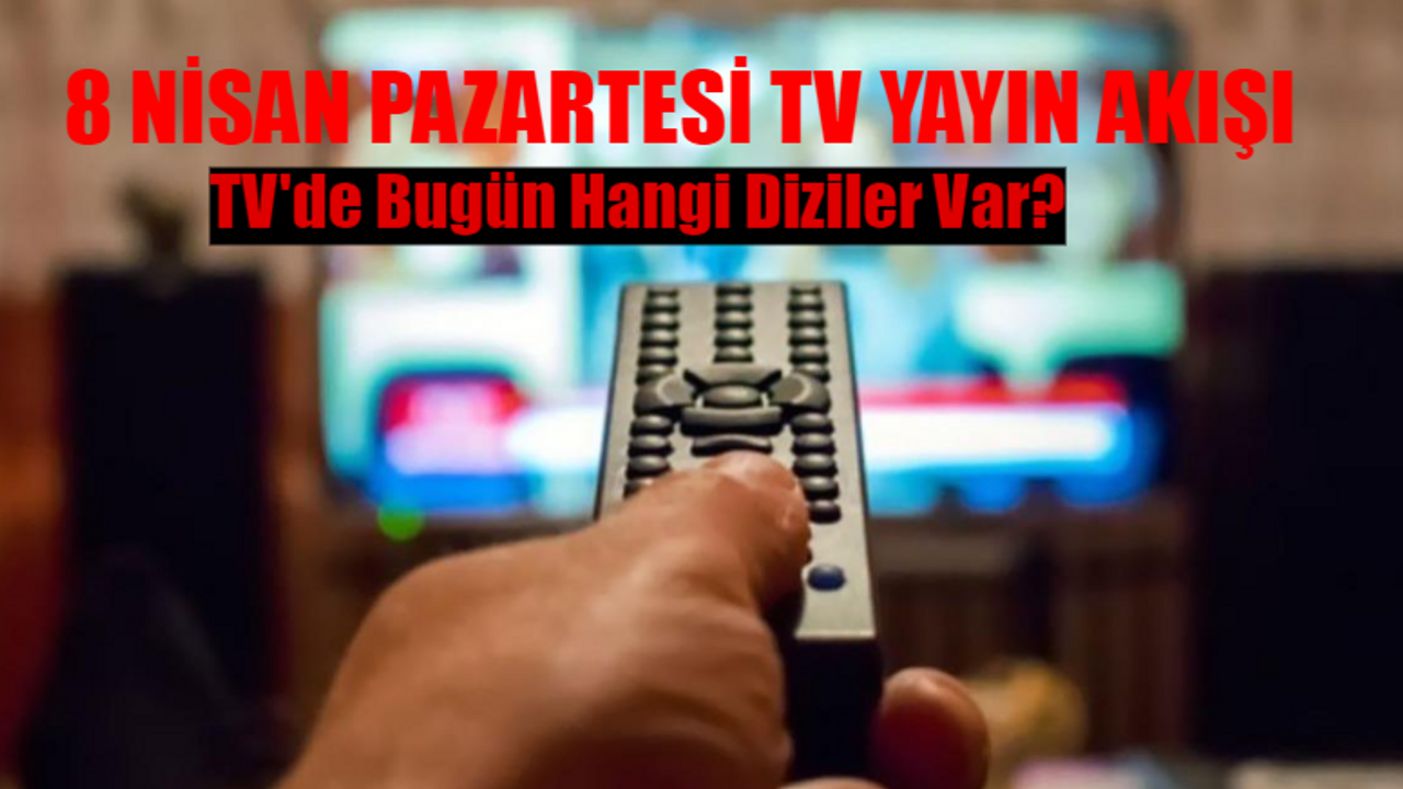 8 NİSAN PAZARTESİ TV YAYIN AKIŞI 2024: TV'de Bugün Hangi Diziler Var? İşte Kanal D, TRT1, Show TV, ATV, TV8, Star TV, Now TV Yayın Akışı Bugün