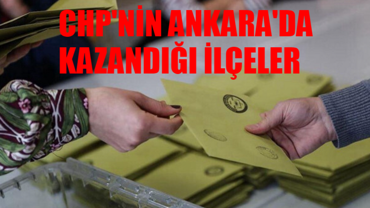 31 MART ANKARA İLÇE SEÇİM SONUÇLARI: CHP'nin Kazandığı Ankara İlçeleri Tam Liste! Ankara'da CHP Hangi İlçeleri Aldı?