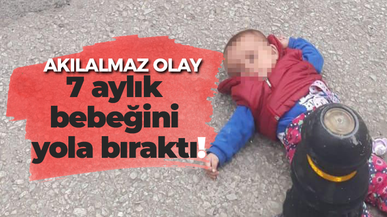 Akılalmaz olay! 7 aylık bebeğini yola bıraktı