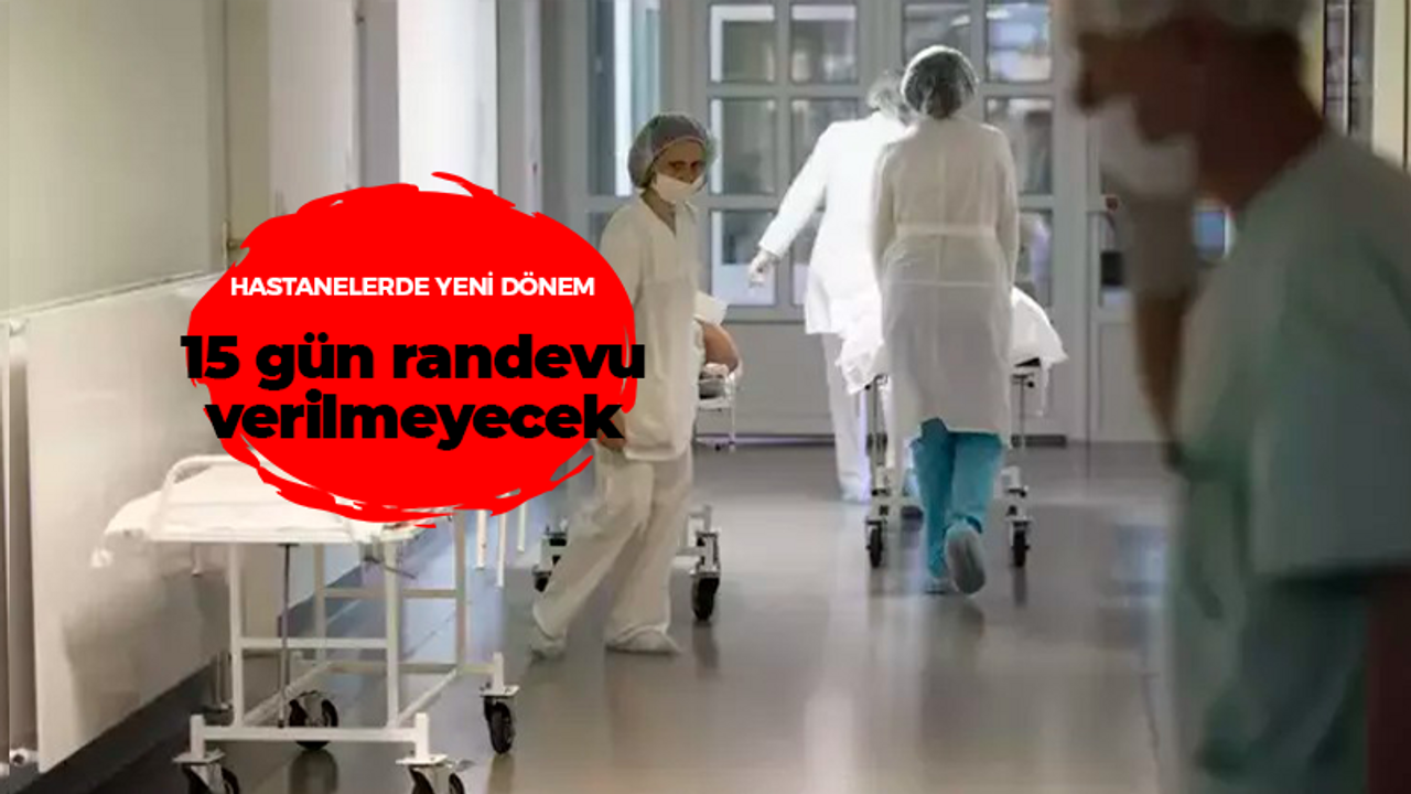 Hastanelerde yeni dönem, 15 gün randevu verilmeyecek