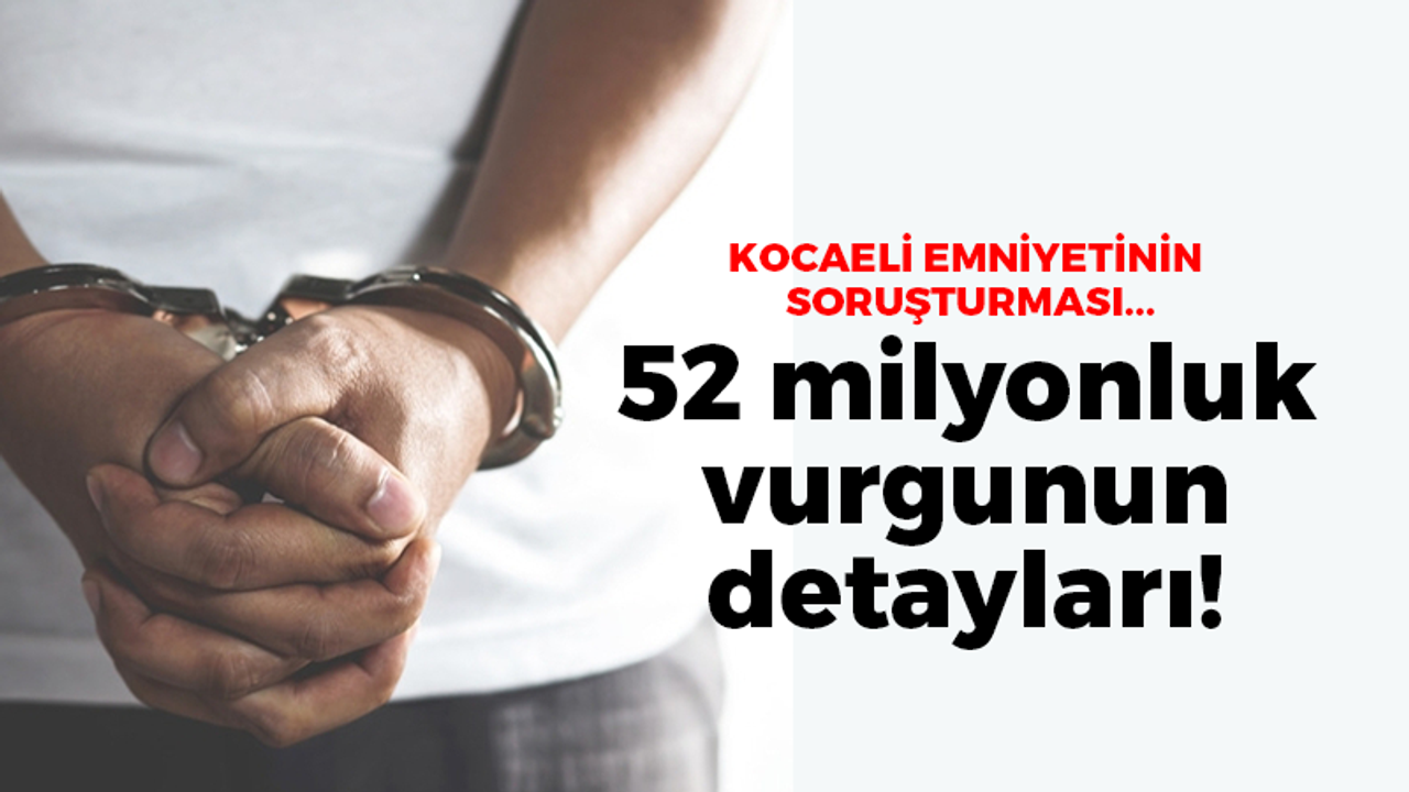 Kocaeli Emniyeti’nden dev operasyon: 52 milyonluk vurgunun detayları!