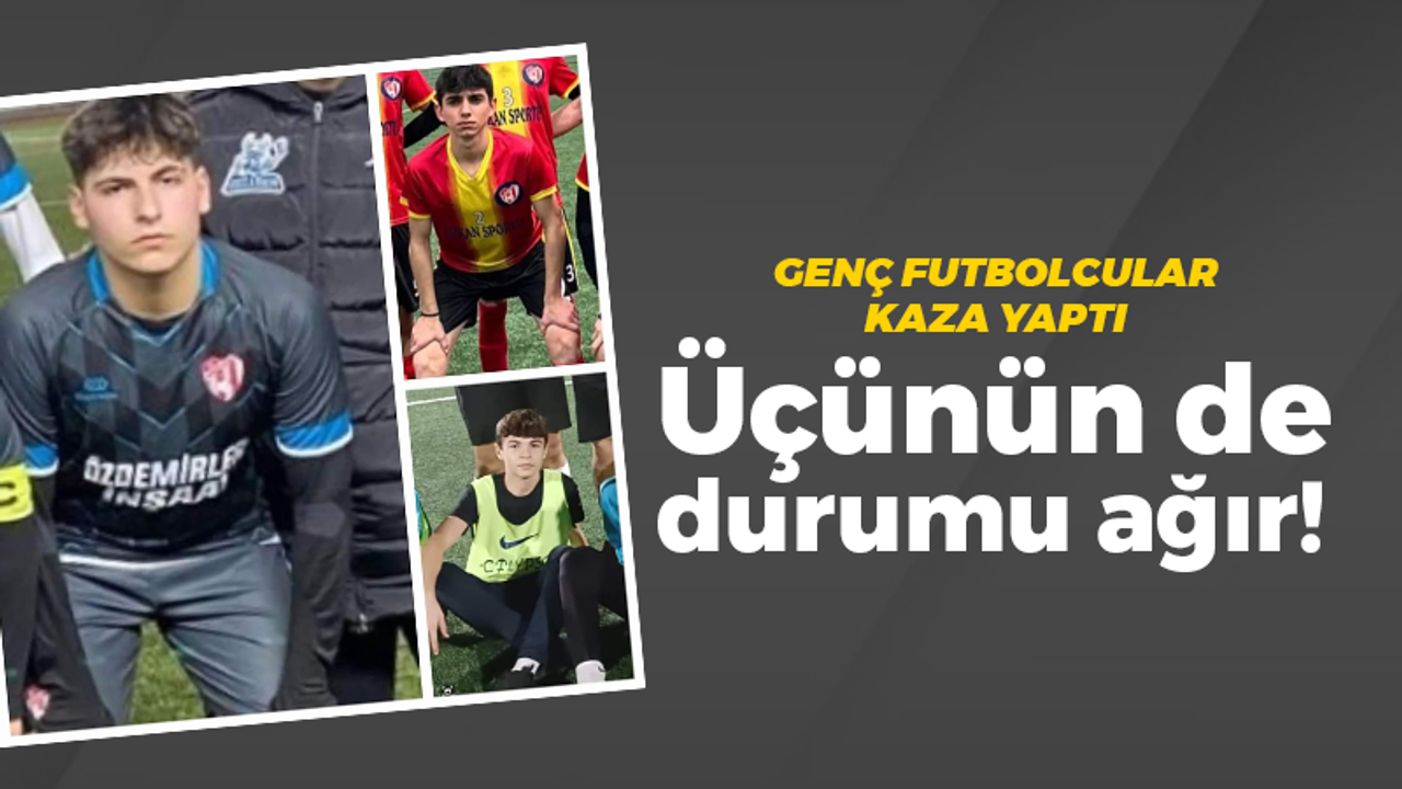 Genç futbolcular kaza yaptı. Üçünün de durumu ağır!