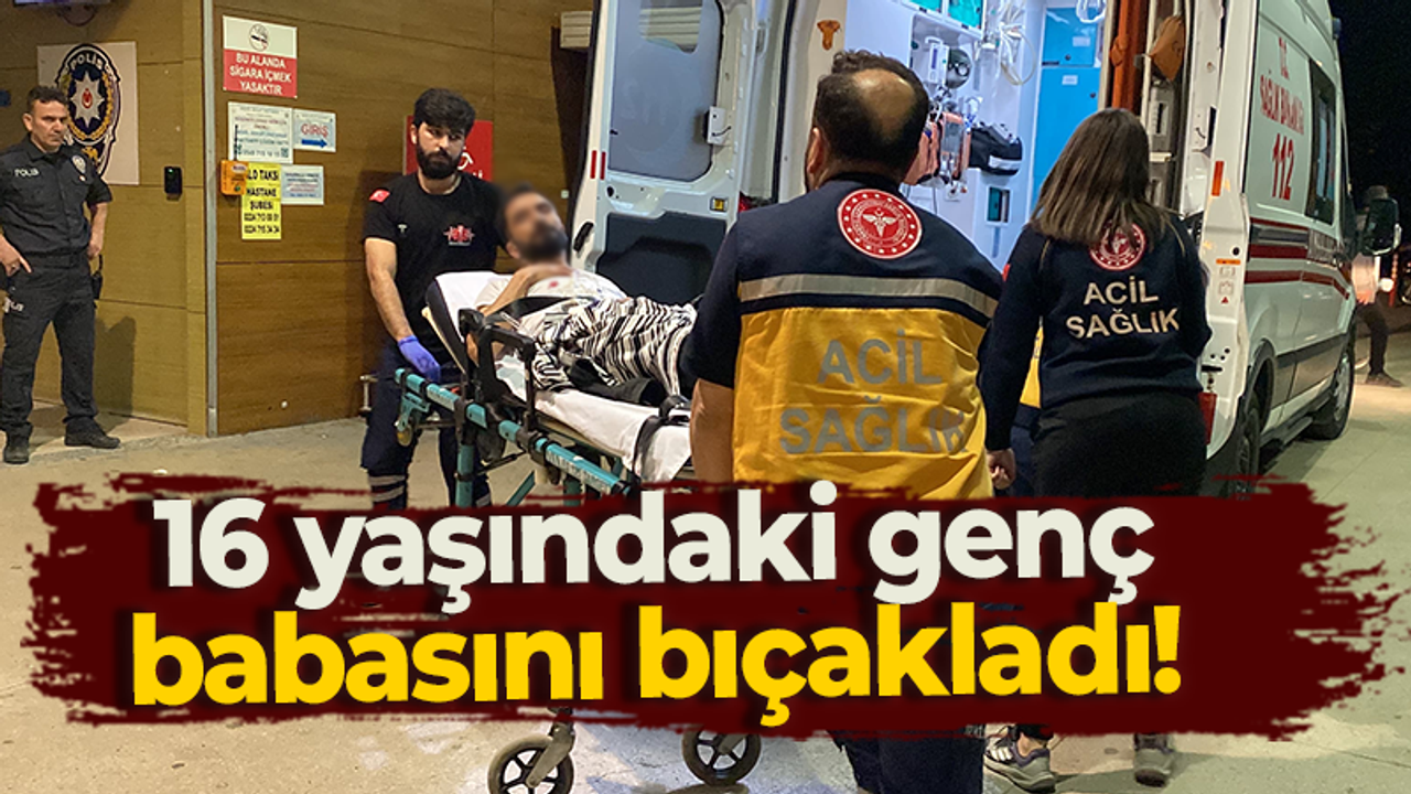 16 yaşındaki genç babasını bıçakladı!