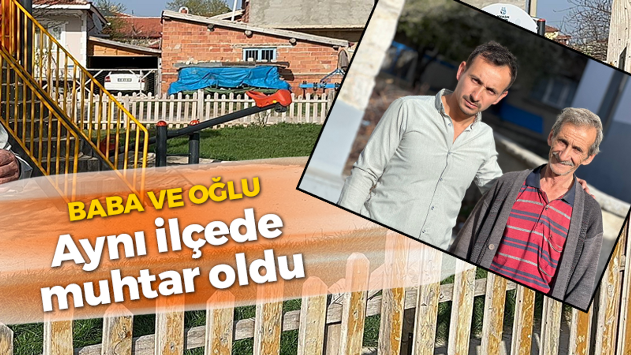 Baba ve oğlu aynı ilçede muhtar oldu!