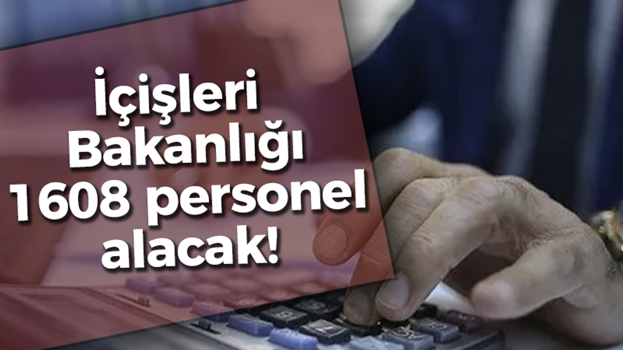 İçişleri Bakanlığı 1608 personel alacak!