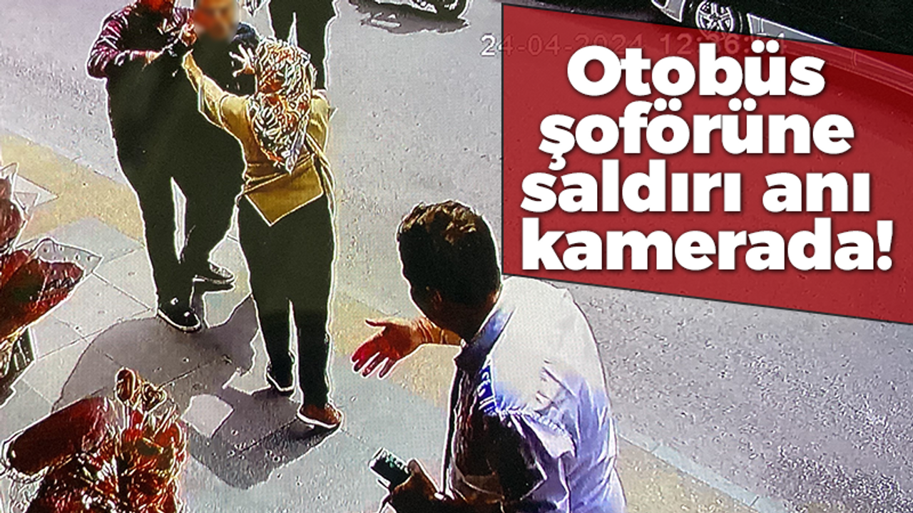 Otobüs şoförüne saldırı anı kamerada!