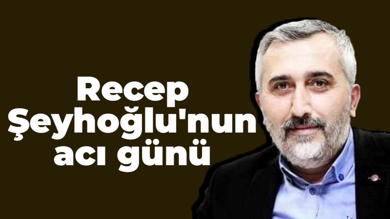 Gazeteci Recep Şeyhoğlu'nun acı kaybı