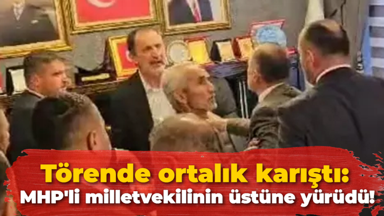 Törende ortalık karıştı: MHP'li milletvekilinin üstüne yürüdü!