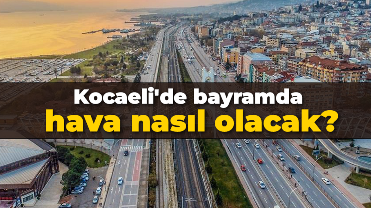 Kocaeli'de bayramda hava nasıl olacak?