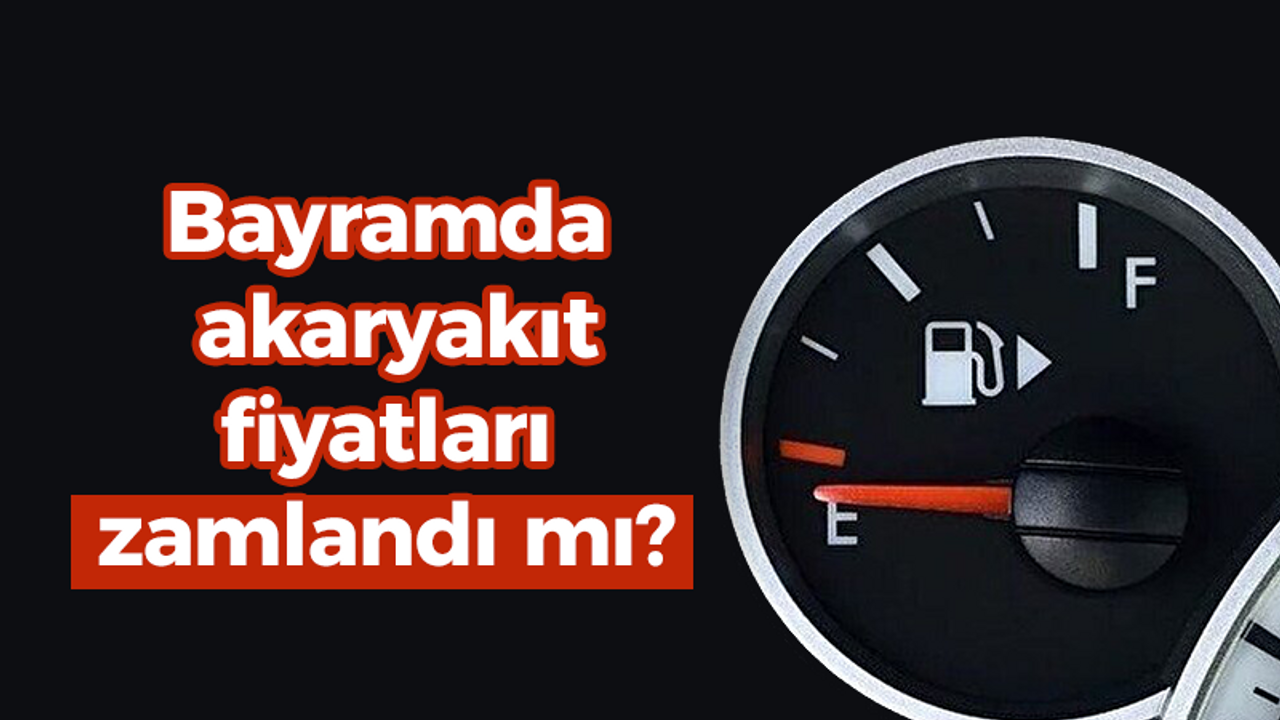 Bayramda akaryakıt fiyatları zamlandı mı?