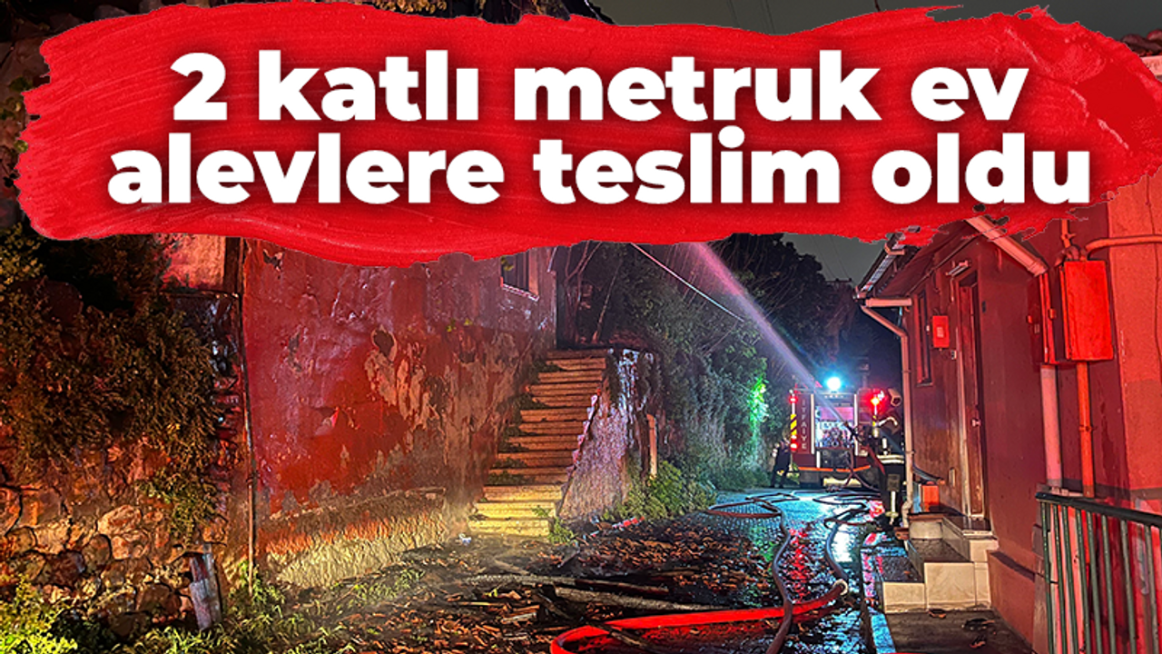 2 katlı metruk ev alevlere teslim oldu