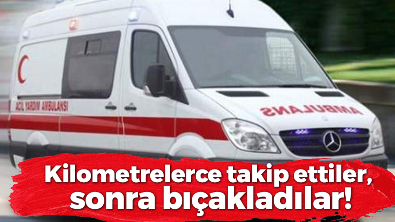 Kilometrelerce takip ettiler, sonra bıçakladılar!