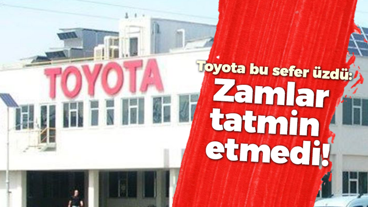 Toyota bu sefer üzdü: Zamlar tatmin etmedi!