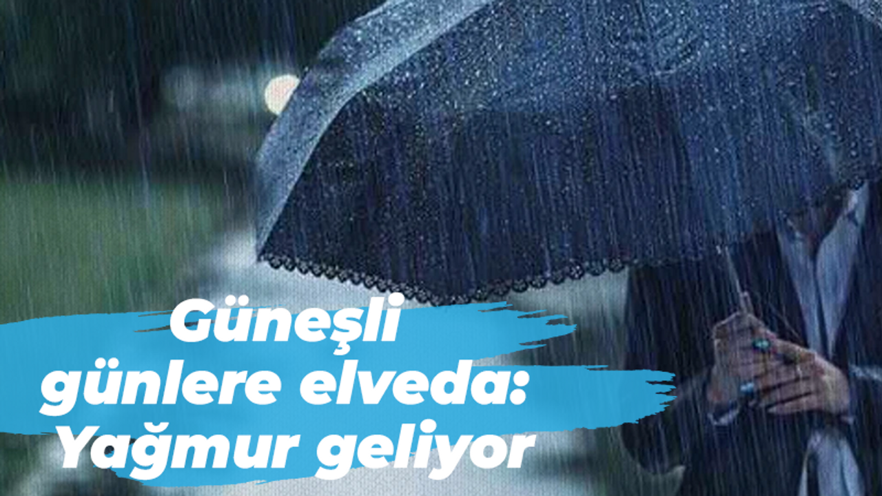 Güneşli günlere elveda: Yağmur geliyor