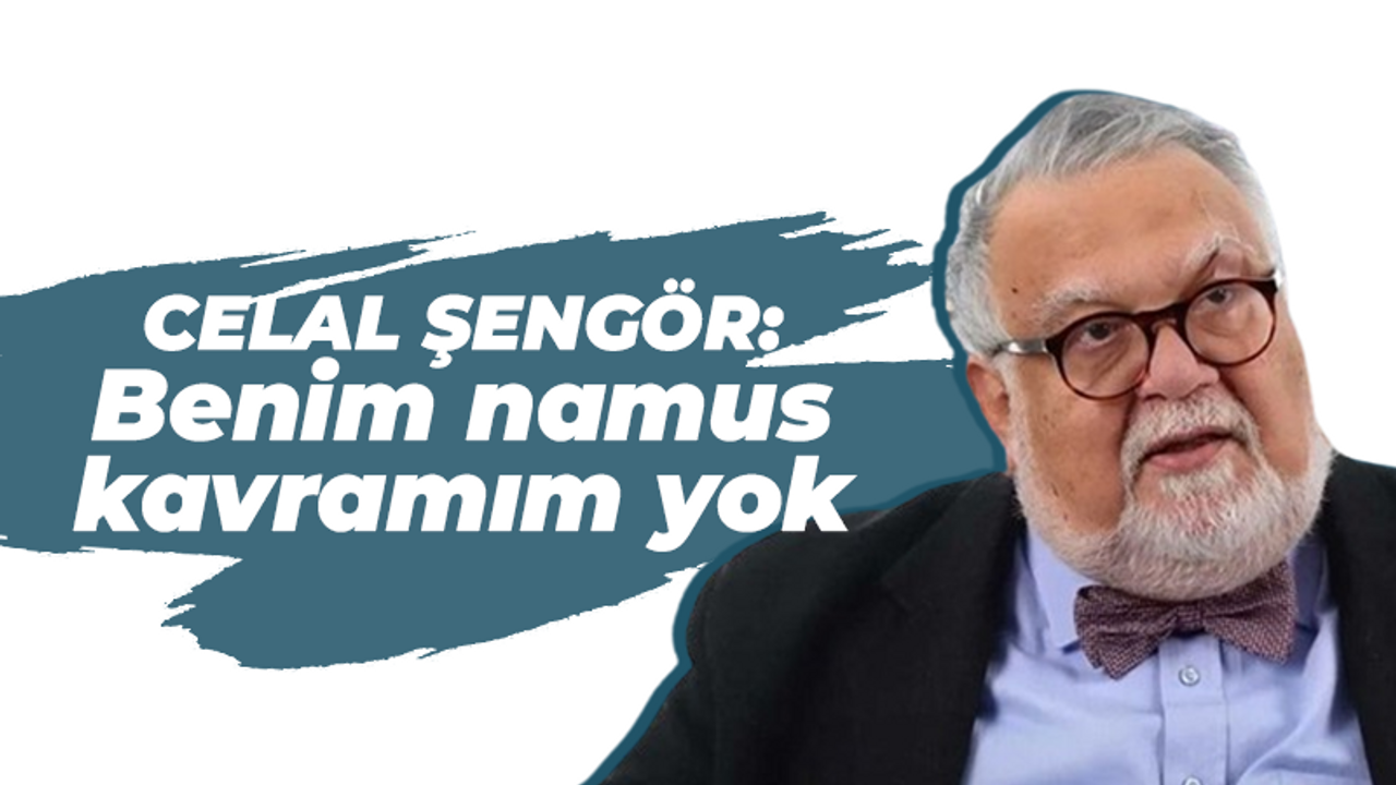 Prof. Dr. Celal Şengöz: Benim namus kavramım yok. Kızım olsa...