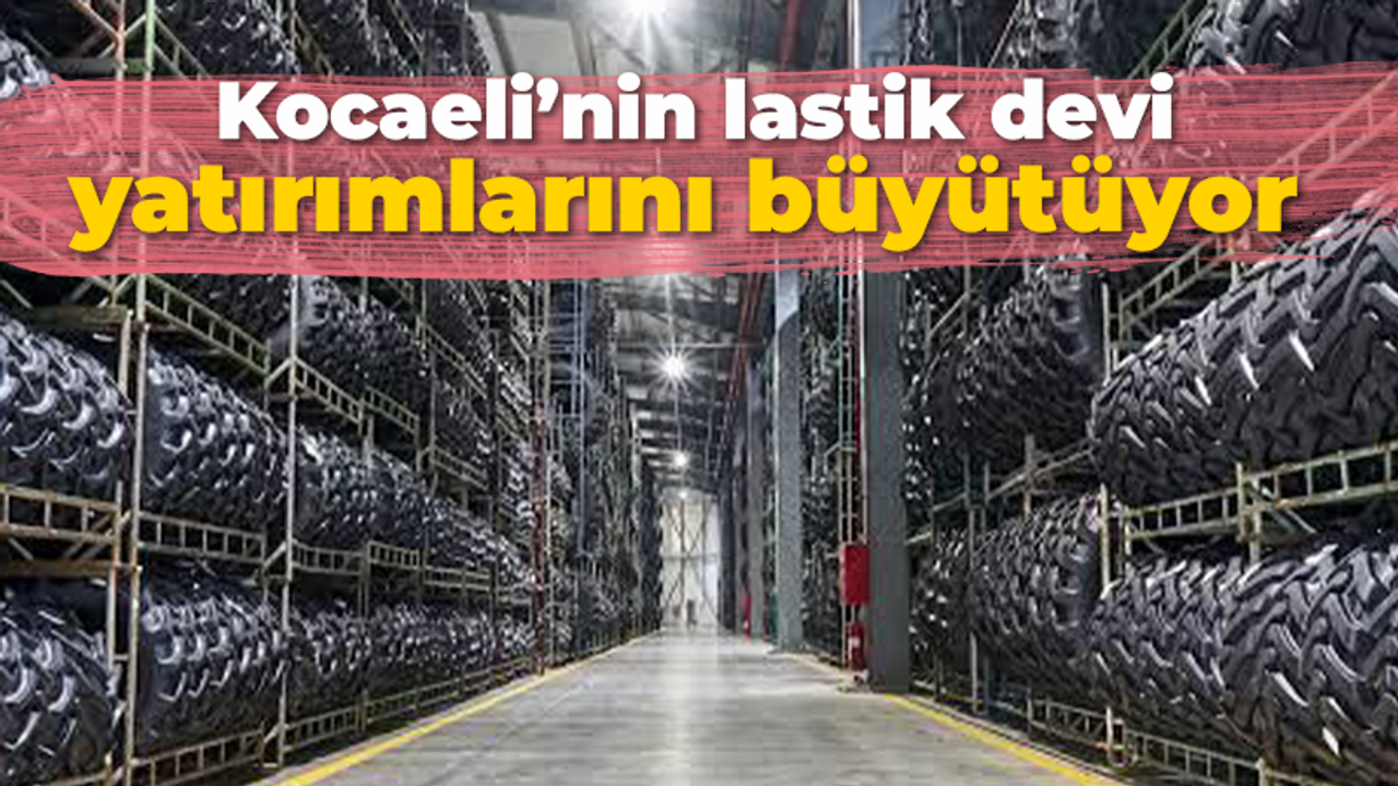 Kocaeli’nin lastik devi yatırımlarını büyütüyor