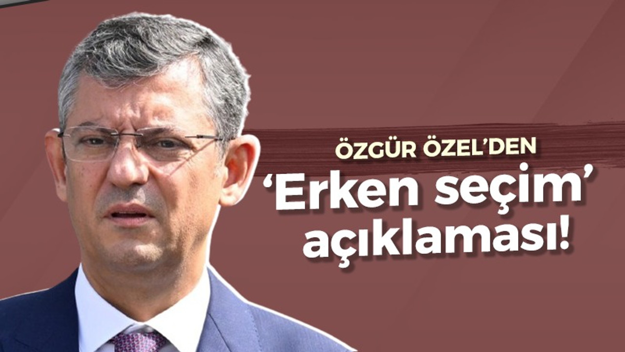 Özgür Özel'den 'erken seçim' açıklaması!