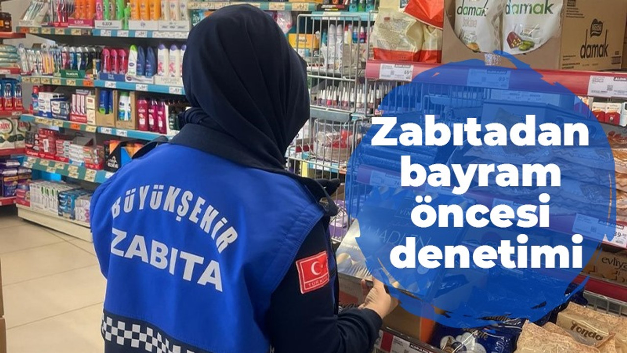 Bayram öncesi zabıtadan sıkı denetim