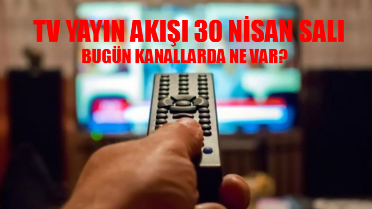 TV YAYIN AKIŞI 30 NİSAN 2024 SALI: BUGÜN KANALLARDA NE VAR? TRT1, Kanal D, TV8, ATV, STAR TV, NOW TV, Show TV YAYIN AKIŞI