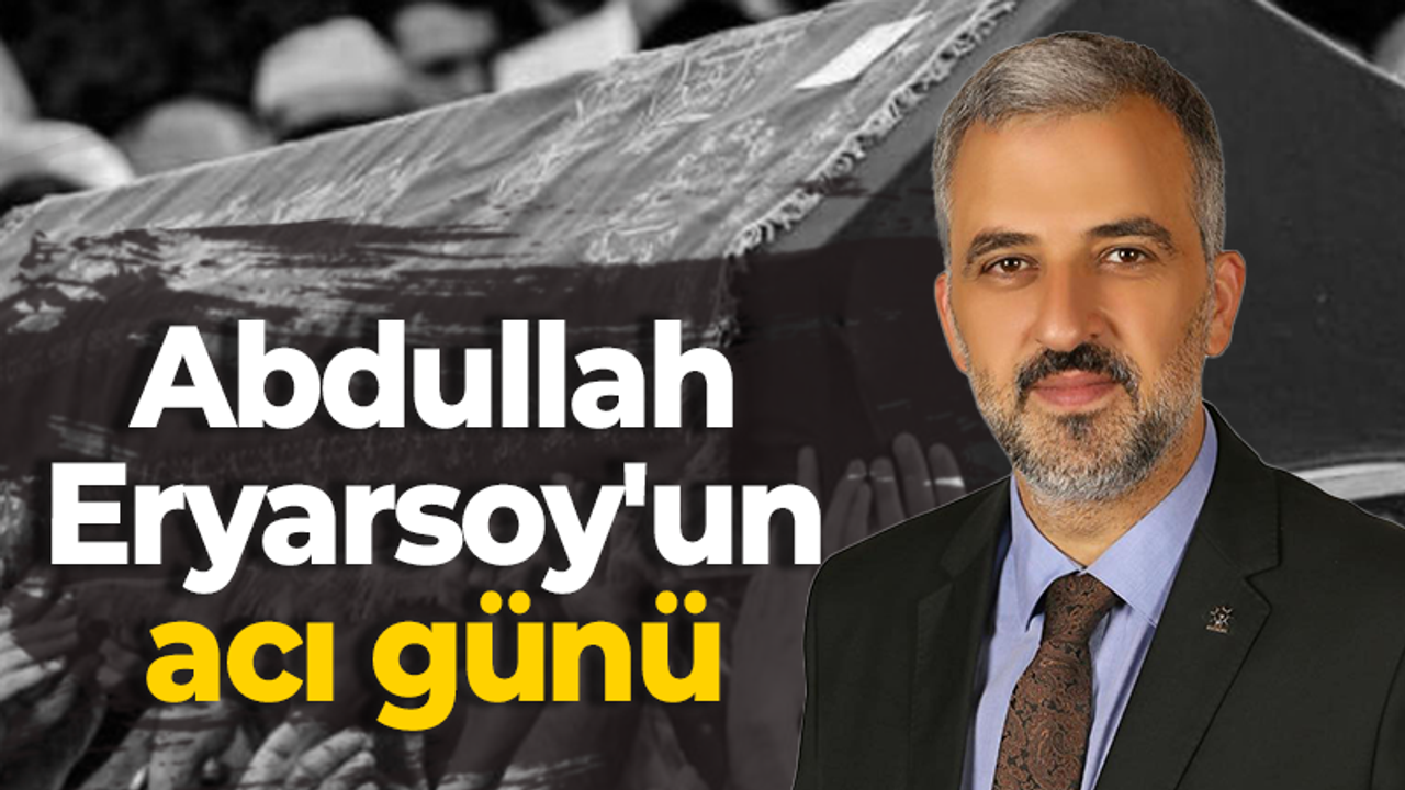 AK Parti İl eski Başkanı Abdullah Eryarsoy’un acı günü