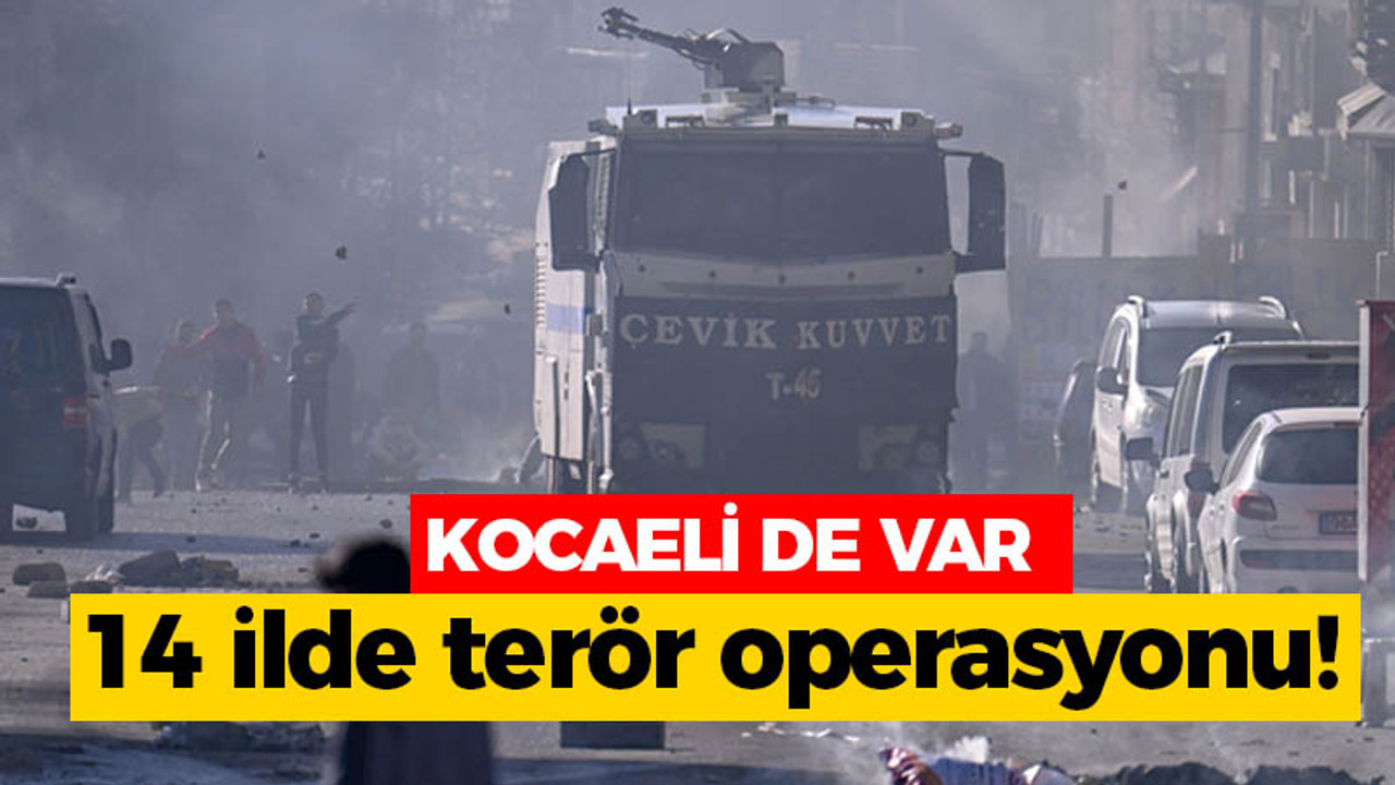 Kocaeli'de var: 14 ilde terör operasyonu!