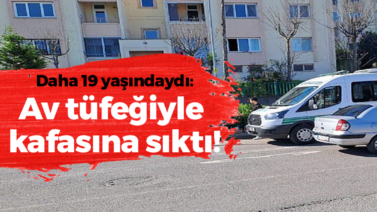 Daha 19 yaşındaydı: Av tüfeğiyle kafasına sıktı!