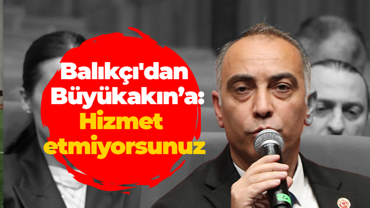 Balıkçı'dan Büyükakın’a: Hizmet etmiyorsunuz