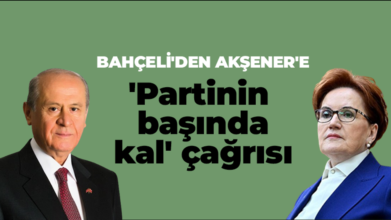 Bahçeli'den Akşener'e 'Partinin başında kal' çağrısı