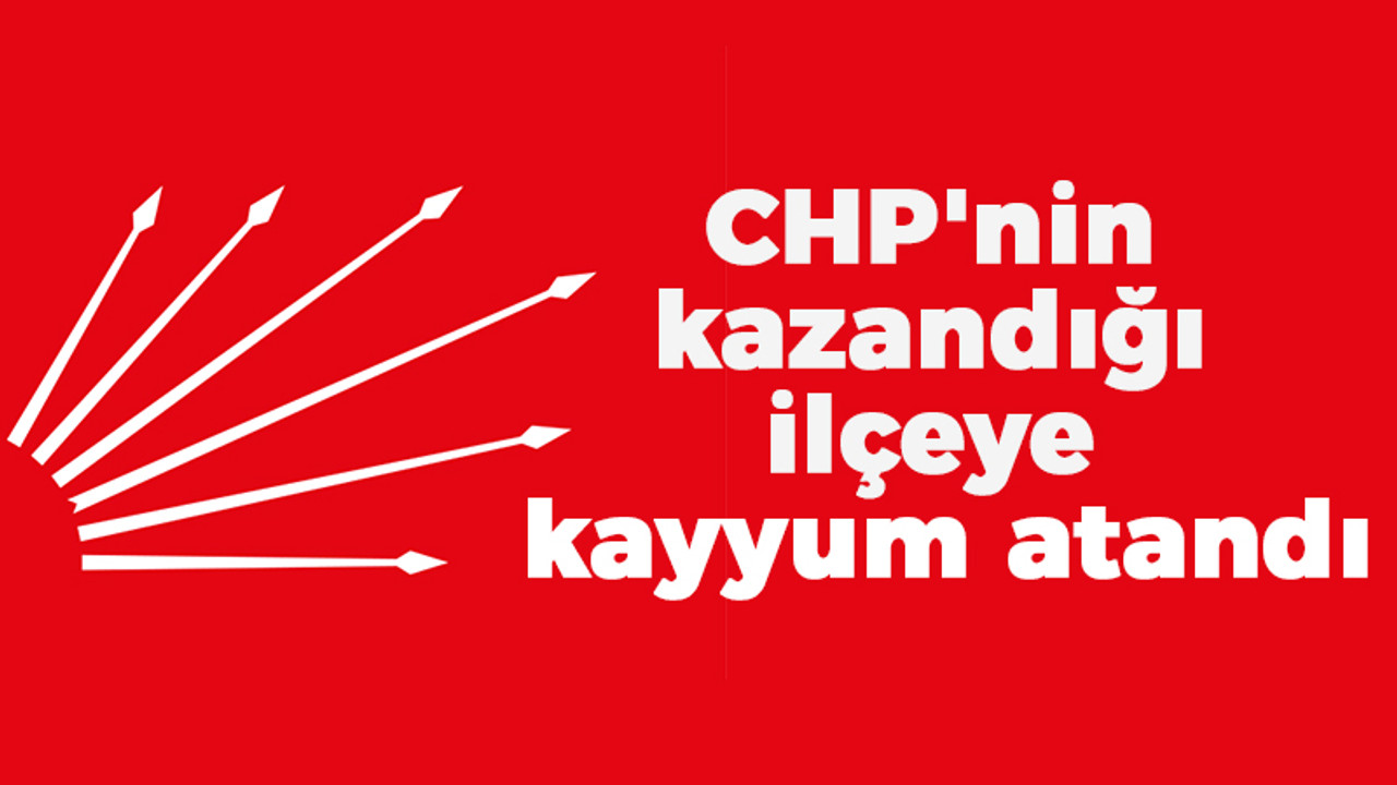 CHP'nin kazandığı ilçeye kayyum atandı