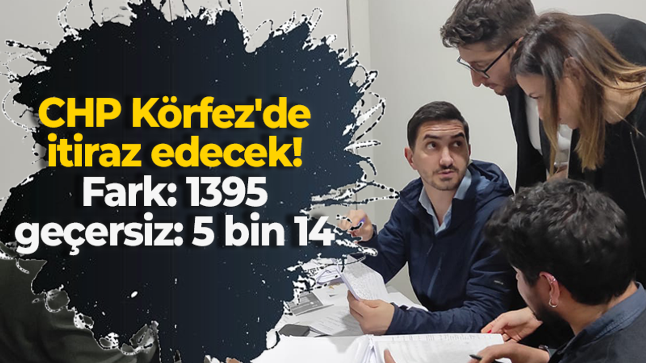 CHP Körfez'de itiraz edecek! Fark 1395 geçersiz 5 bin 14