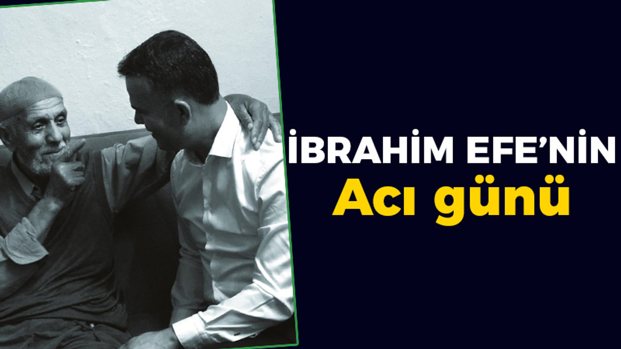 İbrahim Efe’nin acı günü