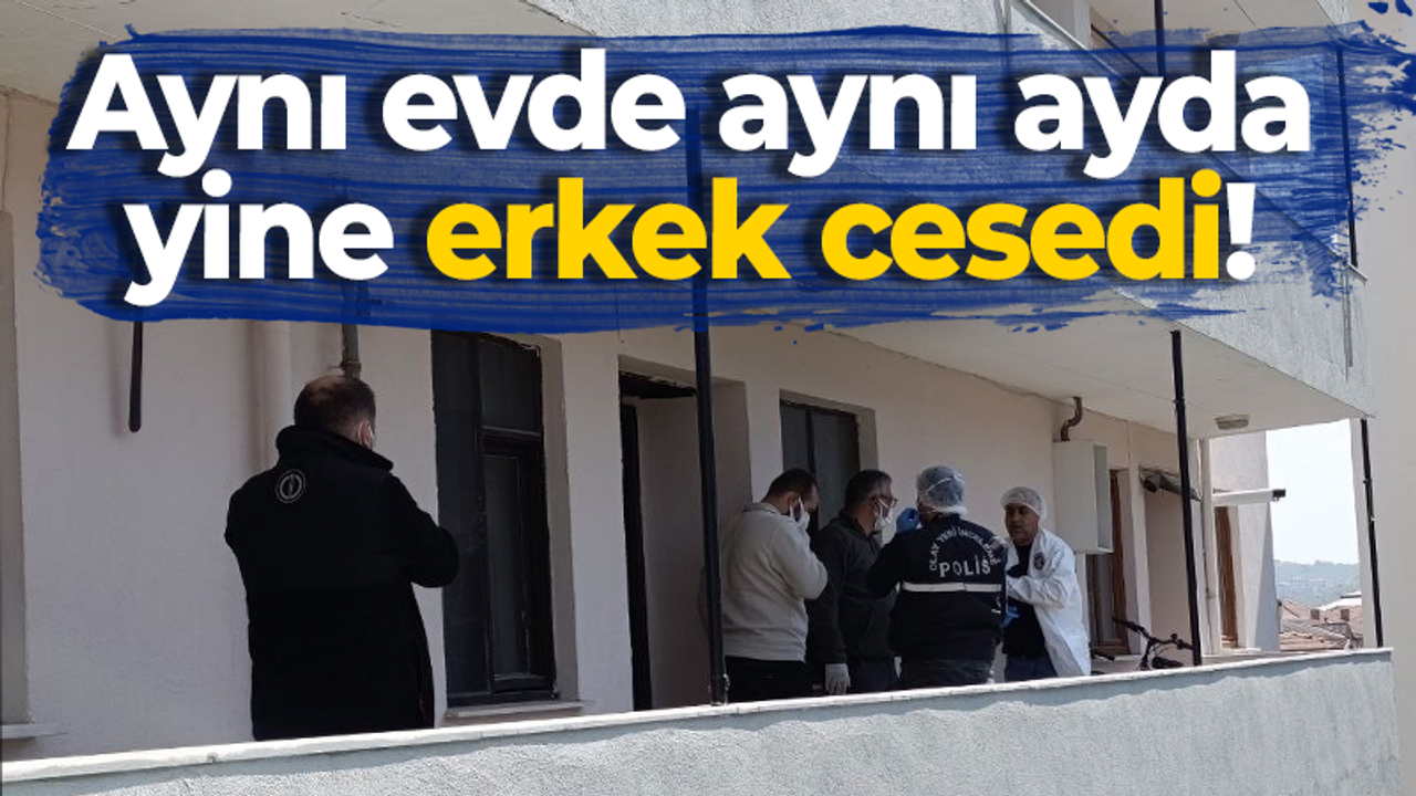 Aynı evde aynı ayda yine erkek cesedi!